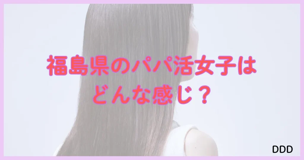 福島　パパ活　パパ活アプリ　パパ活女子